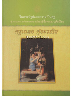 วิเคราะห์รูปแบบความเป็นครู สู่กระบวนการถ่ายทอดความรู้ของผู้เชี่ยวชาญนาฏศิลป์ไทย ครูเฉลย ศุขะวณิช