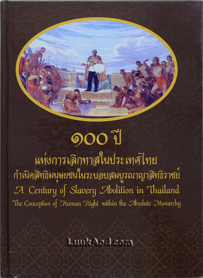 100 ปี แห่งการเลิกทาสในประเทศไทย กำเนิดสิทธิมนุษยชนในระบอบสมบูรณาญาสิทธิราชย์ (2 ภาษา ไทย-อังกฤษ)