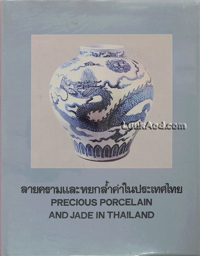 ลายครามและหยกล้ำค่าในประเทศไทย – PRECIOUS PORCELAIN AND JADE IN THAILAND (2 ภาษา ไทย-อังกฤษ)